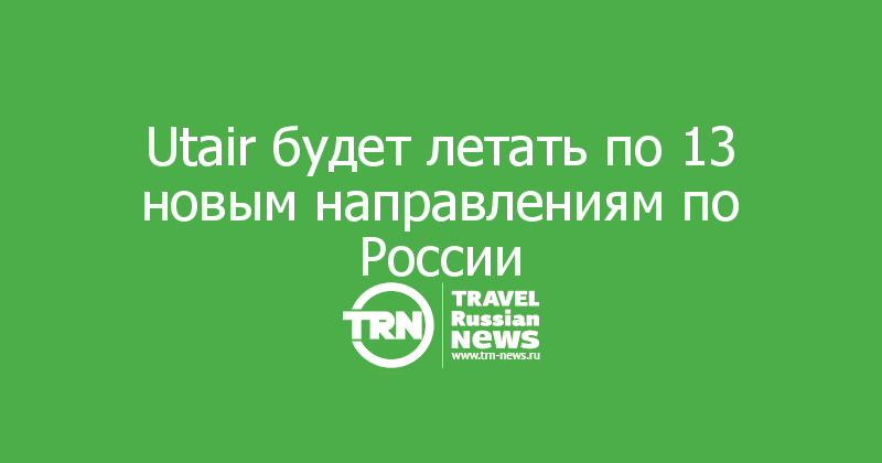 Utair будет летать по 13 новым направлениям по России