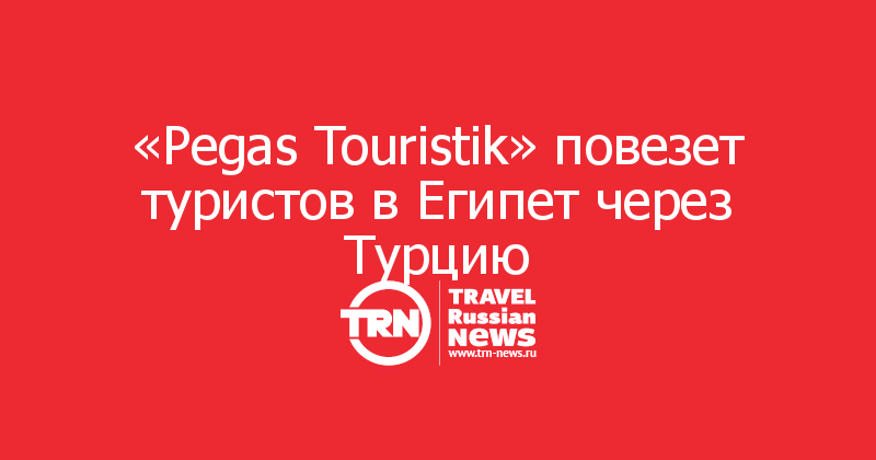 Иордания отменяется: «Pegas Touristik» повезет туристов в Египет через Турцию