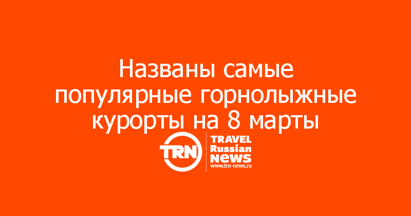 Названы самые популярные горнолыжные курорты на 8 марты