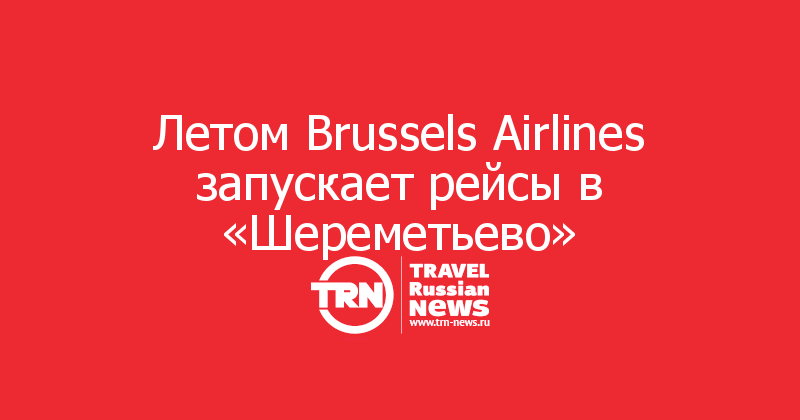Летом Brussels Airlines запускает рейсы в «Шереметьево»