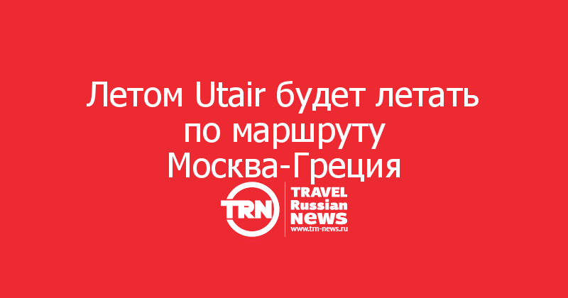 Летом Utair будет летать по маршруту Москва-Греция