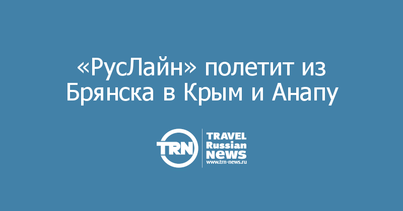 «РусЛайн» полетит из Брянска в Крым и Анапу