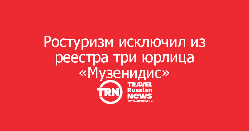 Ростуризм исключил из реестра три юрлица «Музенидис»
