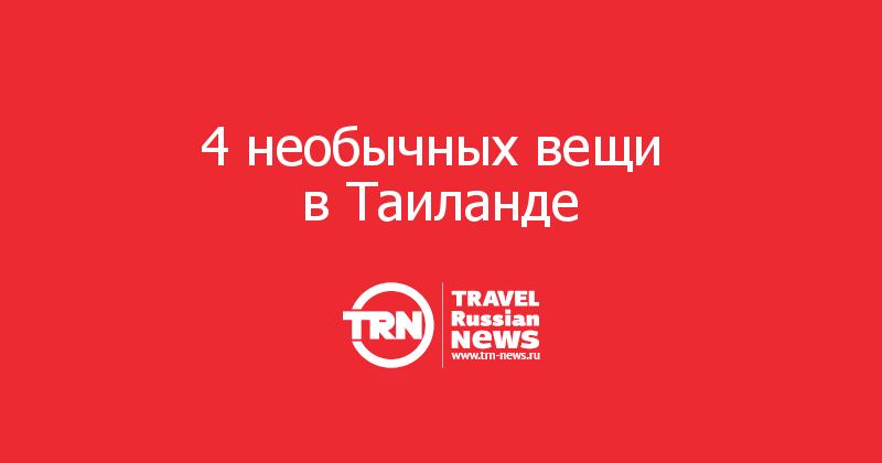 4 необычных вещи 
в Таиланде