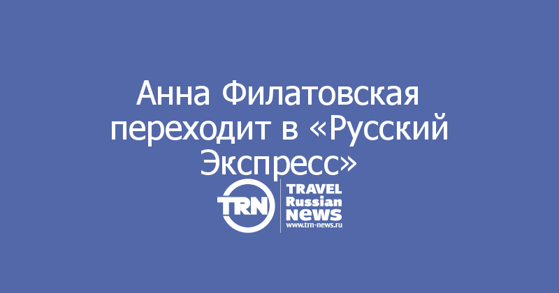 Анна Филатовская переходит в «Русский Экспресс»