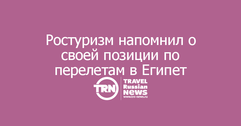 Ростуризм напомнил о своей позиции по перелетам в Египет