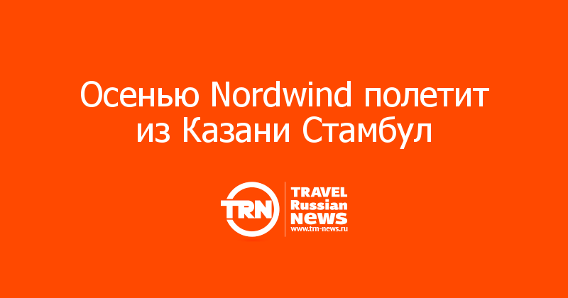 Осенью Nordwind полетит из Казани Стамбул