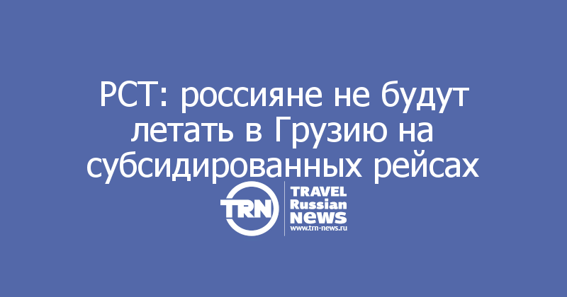РСТ: россияне не будут летать в Грузию на субсидированных рейсах
