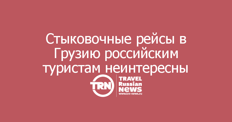 Стыковочные рейсы в Грузию российским туристам неинтересны