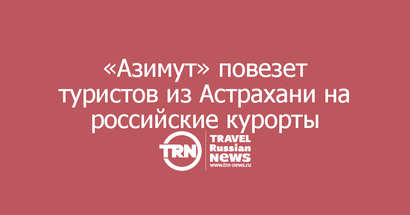 «Азимут» повезет туристов из Астрахани на российские курорты 