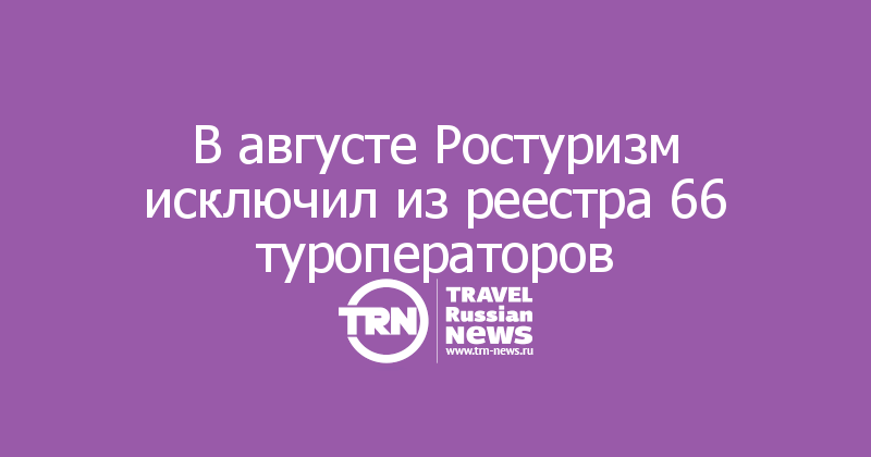 В августе Ростуризм исключил из реестра 66 туроператоров