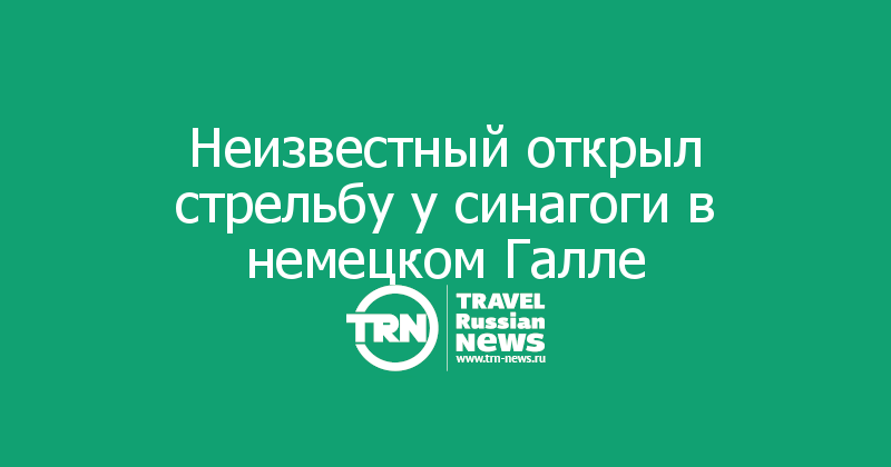 Неизвестный открыл стрельбу у синагоги в немецком Галле