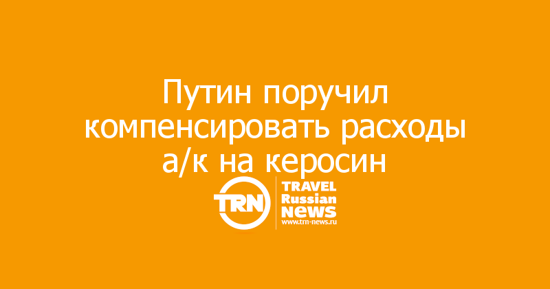 Путин поручил компенсировать расходы а/к на керосин