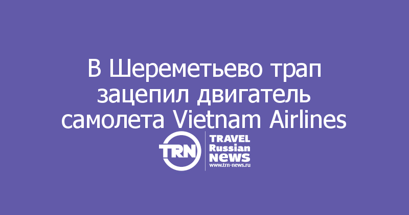 В Шереметьево трап зацепил двигатель самолета Vietnam Airlines