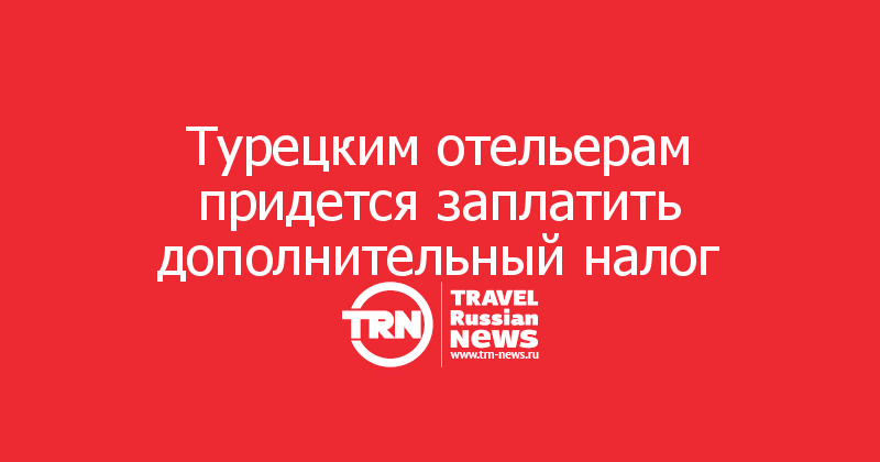 Турецким отельерам придется заплатить дополнительный налог 