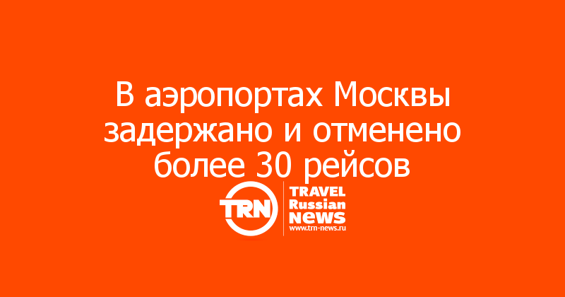 В аэропортах Москвы задержано и отменено более 30 рейсов