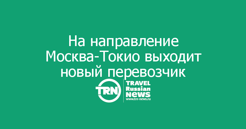 На направление Москва-Токио выходит новый перевозчик