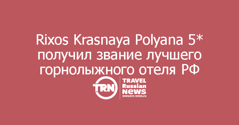 Rixos Krasnaya Polyana 5* получил звание лучшего горнолыжного отеля РФ