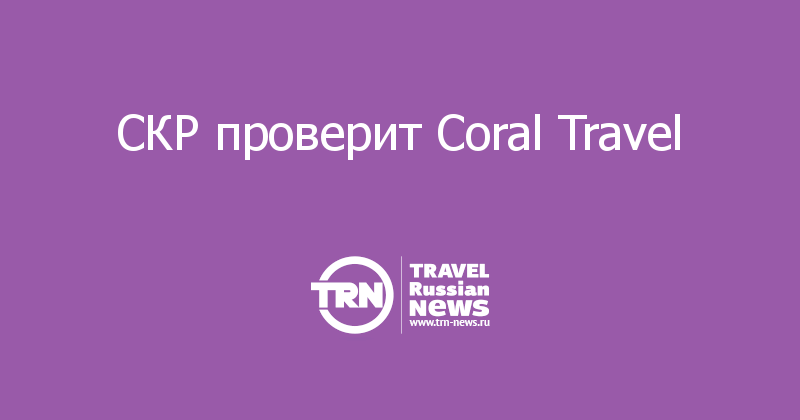 СКР проверит Coral Travel 