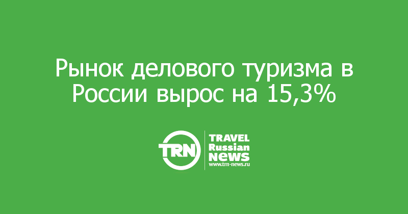 Рынок делового туризма в России вырос на 15,3% 