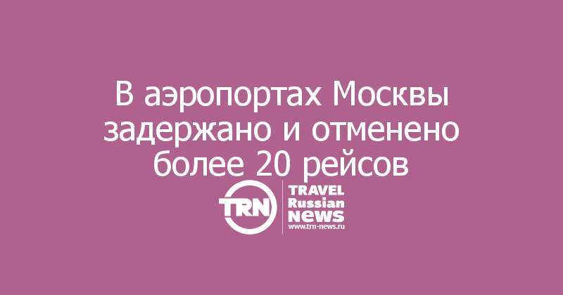 В аэропортах Москвы задержано и отменено более 20 рейсов