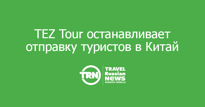 TEZ Tour останавливает отправку туристов в Китай