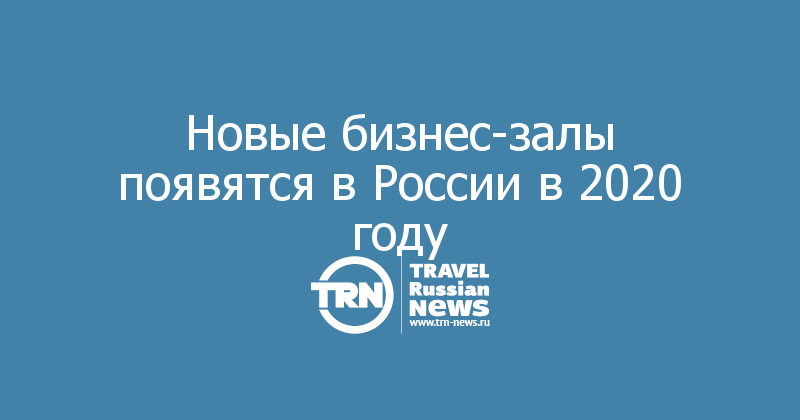 Новые бизнес-залы появятся в России в 2020 году