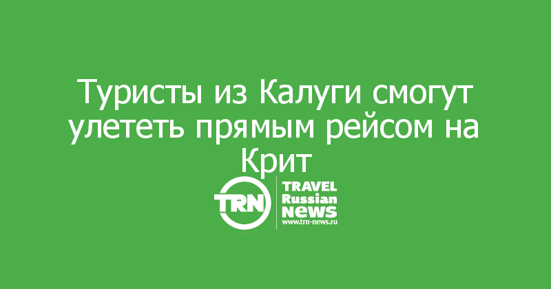 Туристы из Калуги смогут улететь прямым рейсом на Крит 