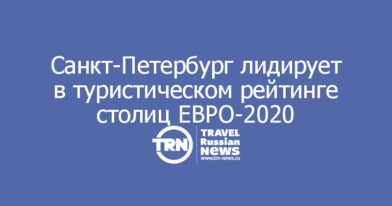 Санкт-Петербург лидирует в туристическом рейтинге столиц ЕВРО-2020