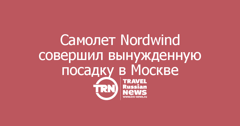 Самолет Nordwind совершил вынужденную посадку в Москве 