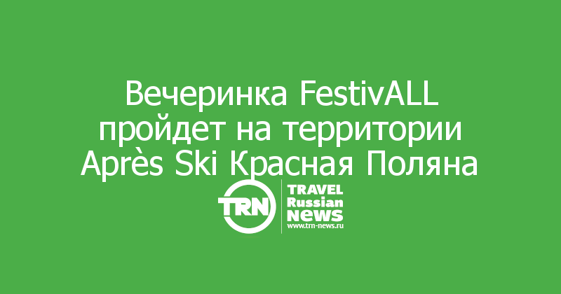 Вечеринка FestivALL пройдет на территории Après Ski Красная Поляна