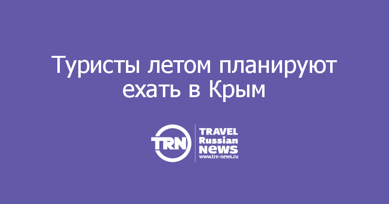Туристы летом планируют ехать в Крым 