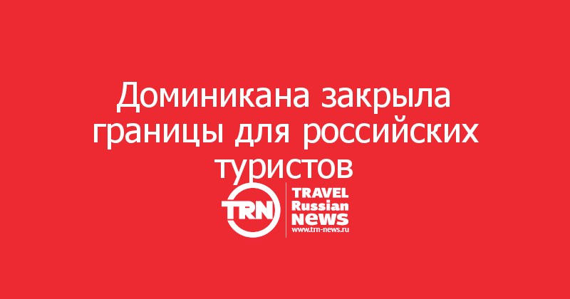 Доминикана закрыла границы для российских туристов