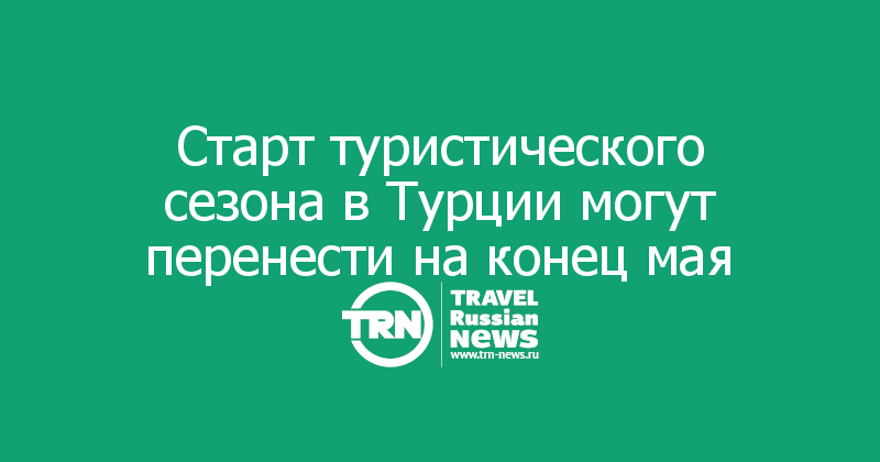 Старт туристического сезона в Турции могут перенести на конец мая