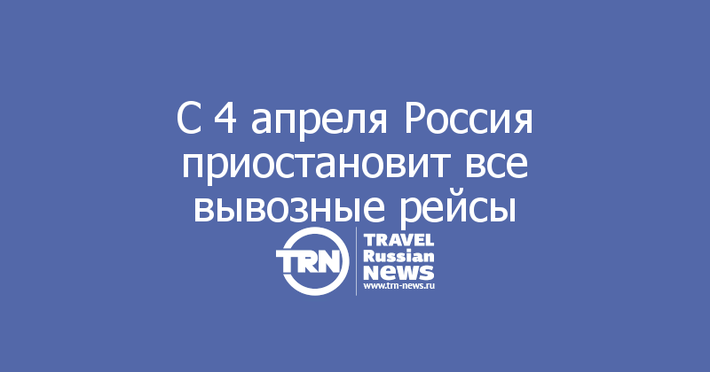 С 4 апреля Россия приостановит все вывозные рейсы