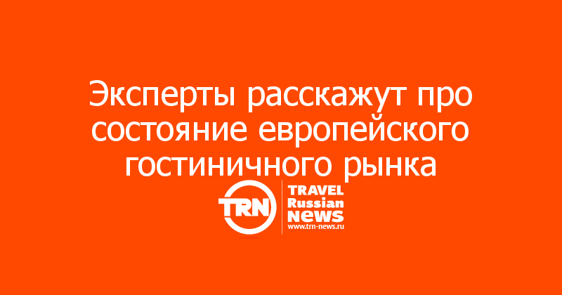 Эксперты расскажут про состояние европейского гостиничного рынка