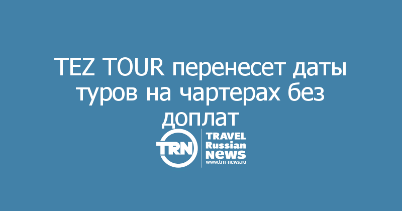 TEZ TOUR перенесет даты туров на чартерах без доплат