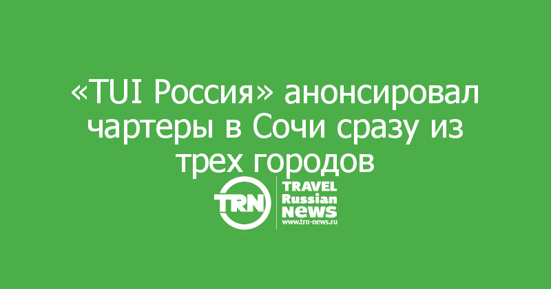 «TUI Россия» анонсировал чартеры в Сочи сразу из трех городов 