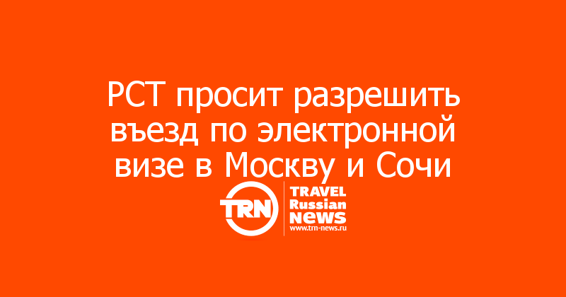 РСТ просит разрешить въезд по электронной визе в Москву и Сочи 
