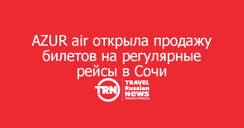 AZUR air открыла продажу билетов на регулярные рейсы в Сочи