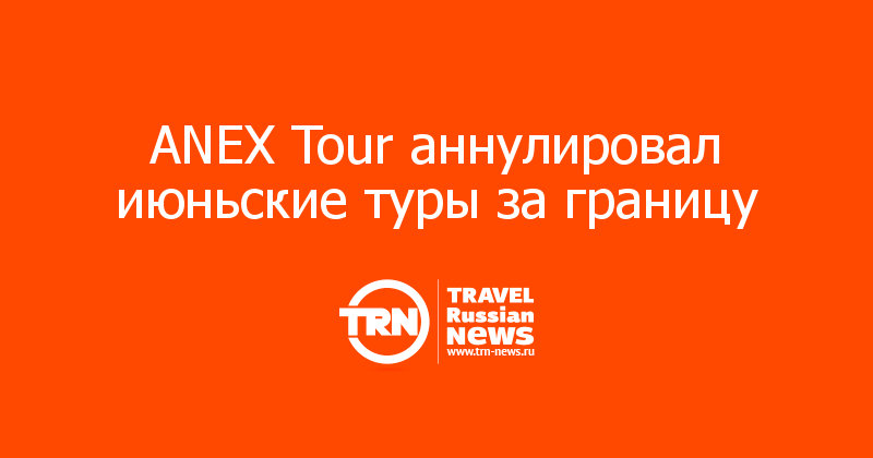 ANEX Tour аннулировал июньские туры за границу