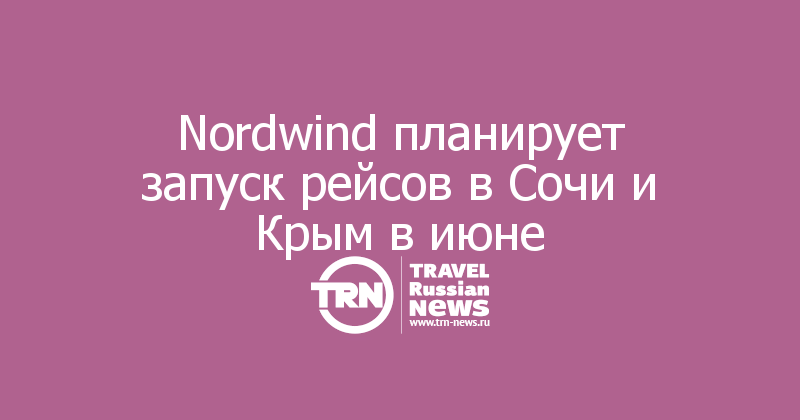 Nordwind планирует запуск рейсов в Сочи и Крым в июне 