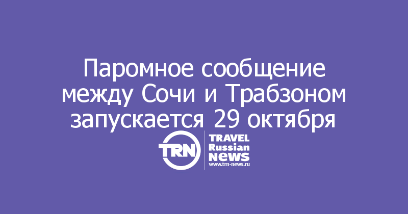 Паромное сообщение между Сочи и Трабзоном запускается 29 октября