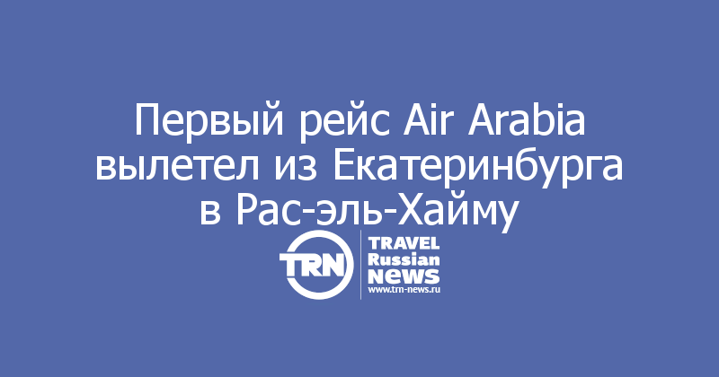 Первый рейс Air Arabia вылетел из Екатеринбурга в Рас-эль-Хайму
